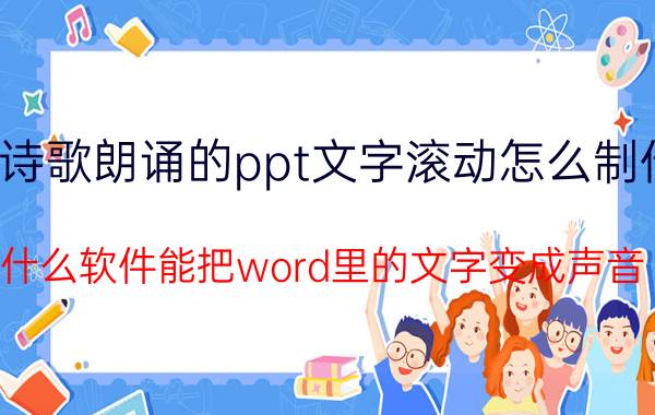 诗歌朗诵的ppt文字滚动怎么制作 什么软件能把word里的文字变成声音？